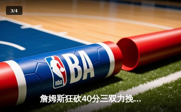 詹姆斯狂砍40分三双力挽狂澜 湖人加时险胜勇士锁定季后赛席位 - 3