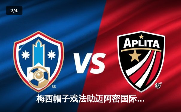 梅西帽子戏法助迈阿密国际逆转夺冠，美职联决赛现足球传奇新篇章 - 2