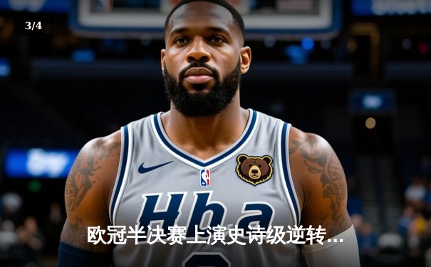 欧冠半决赛上演史诗级逆转，拜仁慕尼黑点球大战险胜皇家马德里晋级决赛 - 3