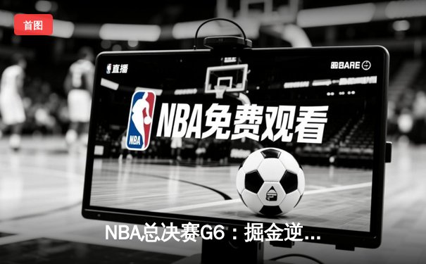 NBA总决赛G6：掘金逆转雄鹿夺队史首冠 约基奇三双加冕FMVP