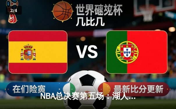 NBA总决赛第五场：湖人险胜热火，詹姆斯三双率队夺赛点 - 2