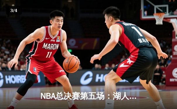 NBA总决赛第五场：湖人险胜热火，詹姆斯三双率队夺赛点 - 3