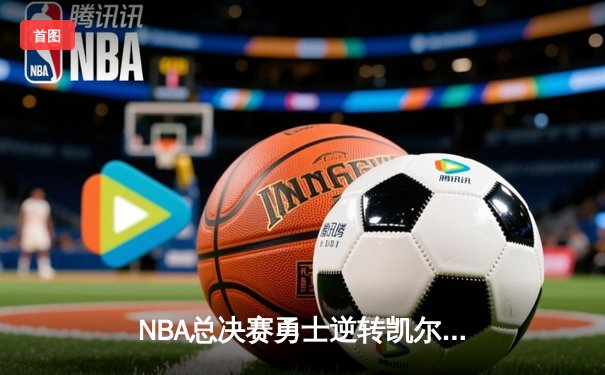 NBA总决赛勇士逆转凯尔特人夺冠，库里34分加冕FMVP
