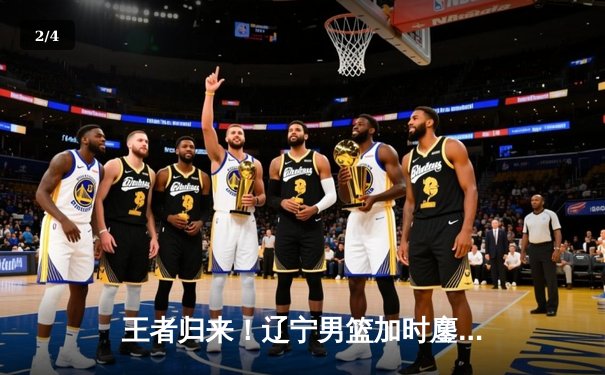 王者归来！辽宁男篮加时鏖战力克广东，总决赛2-0领先 - 2