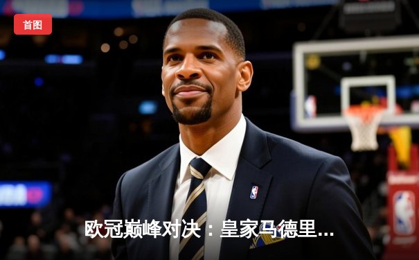 欧冠巅峰对决：皇家马德里加时赛3-2绝杀拜仁慕尼黑，维尼修斯造点+制胜助攻