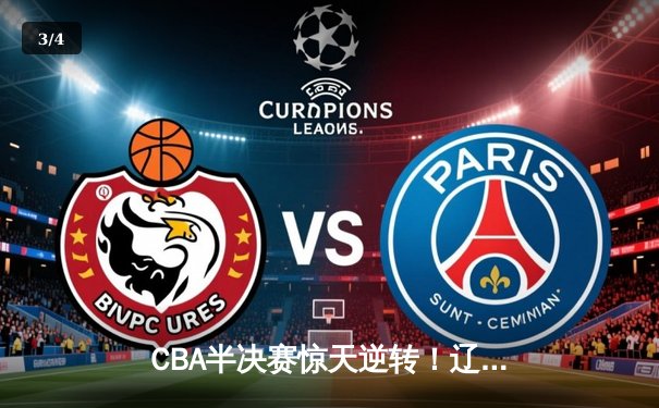 CBA半决赛惊天逆转！辽宁本钢加时险胜广东宏远总分2-1领先 - 3