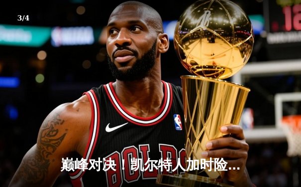 巅峰对决！凯尔特人加时险胜勇士，塔图姆44分创赛季新高 - 3