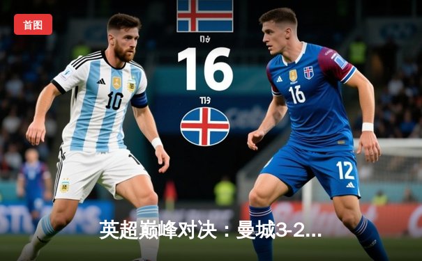 英超巅峰对决：曼城3-2绝杀利物浦，哈兰德双响锁定赛季金靴