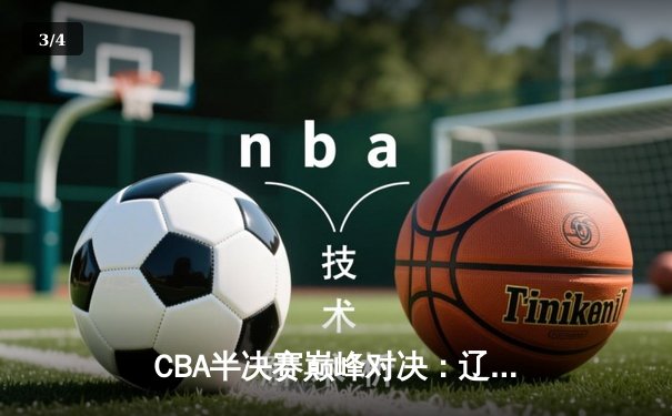 CBA半决赛巅峰对决：辽宁本钢加时险胜广东宏远 赵继伟关键三分定乾坤 - 3