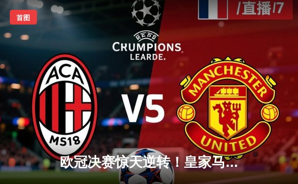 欧冠决赛惊天逆转！皇家马德里加时赛3-2力克多特蒙德，维尼修斯独造三球封王