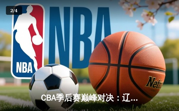 CBA季后赛巅峰对决：辽宁本钢加时险胜广东宏远，赵继伟砍30分准三双 - 2