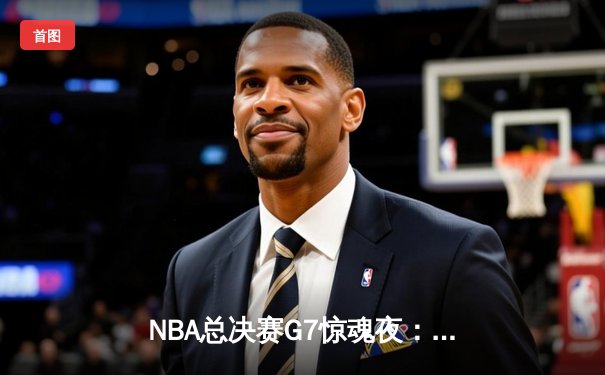 NBA总决赛G7惊魂夜：凯尔特人逆转勇士加冕第18冠，塔图姆荣膺FMVP