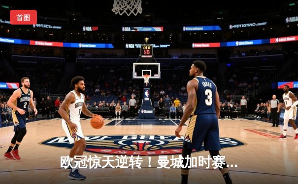 欧冠惊天逆转！曼城加时赛3-2淘汰拜仁，哈兰德独中两元创纪录