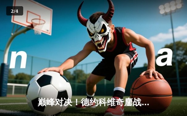 巅峰对决！德约科维奇鏖战五盘险胜阿尔卡拉斯，第24座大满贯近在咫尺 - 2