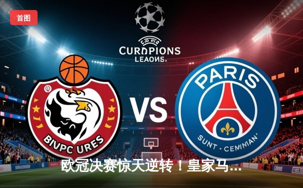 欧冠决赛惊天逆转！皇家马德里3-1力克多特蒙德第15次捧杯