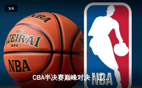 CBA半决赛巅峰对决：辽宁本钢加时逆转广东宏远，赵继伟砍下35分创个人季后赛新高 - 3