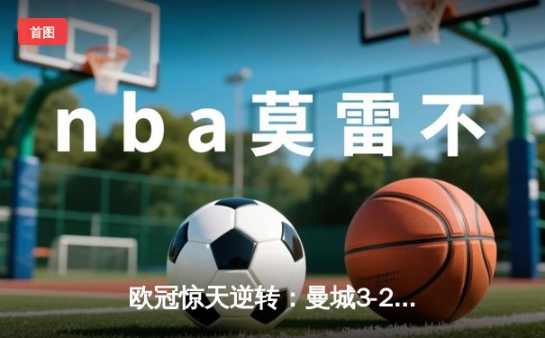 欧冠惊天逆转：曼城3-2绝杀拜仁，哈兰德双响创纪录